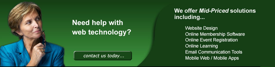 Need help with web technology?  For associations, we offer solutions and support for Website Design, Membership Databases, Event Registration Systems, Mobile Apps